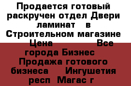 Продается готовый раскручен отдел Двери-ламинат,  в Строительном магазине.,  › Цена ­ 380 000 - Все города Бизнес » Продажа готового бизнеса   . Ингушетия респ.,Магас г.